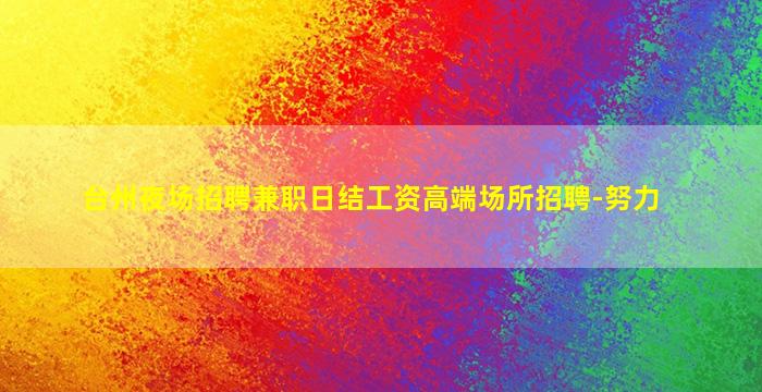 台州夜场招聘兼职日结工资高端场所招聘-努力