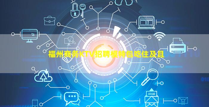 福州商务KTV招聘模特包吃住及且
